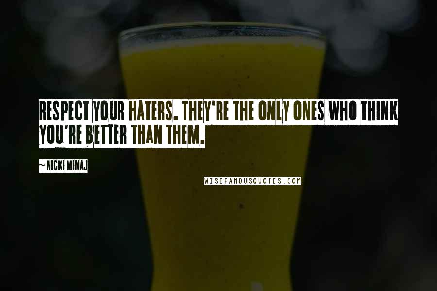 Nicki Minaj Quotes: Respect your haters. They're the only ones who think you're better than them.