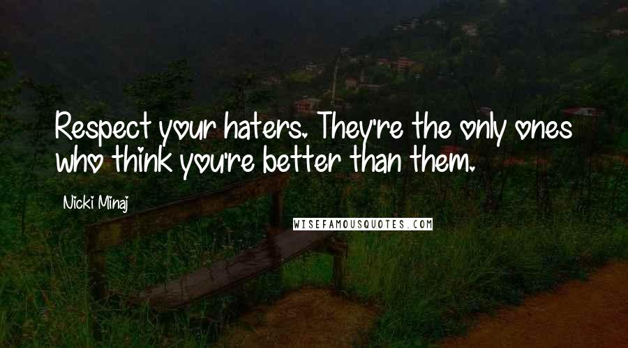 Nicki Minaj Quotes: Respect your haters. They're the only ones who think you're better than them.