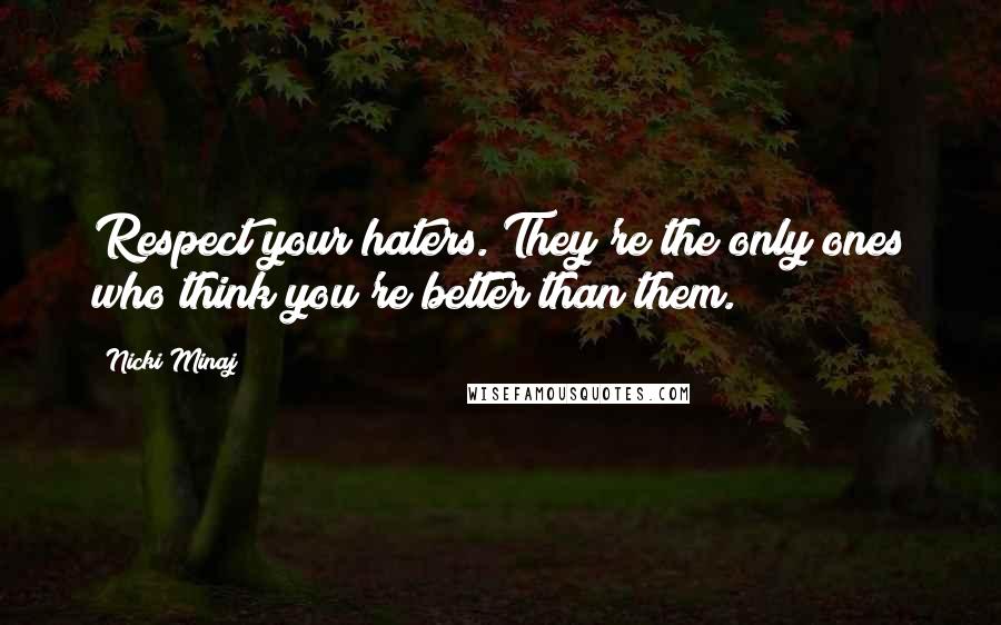 Nicki Minaj Quotes: Respect your haters. They're the only ones who think you're better than them.