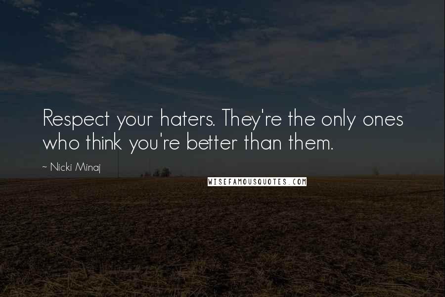Nicki Minaj Quotes: Respect your haters. They're the only ones who think you're better than them.