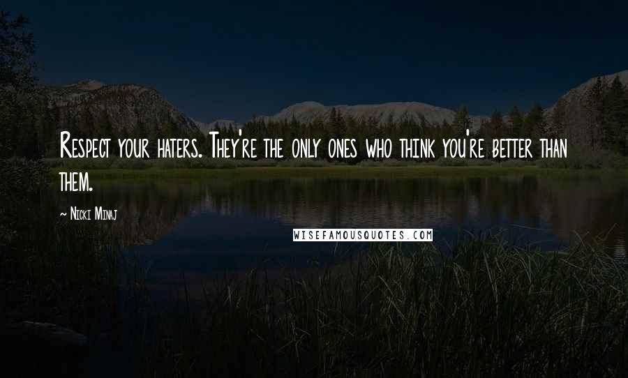 Nicki Minaj Quotes: Respect your haters. They're the only ones who think you're better than them.