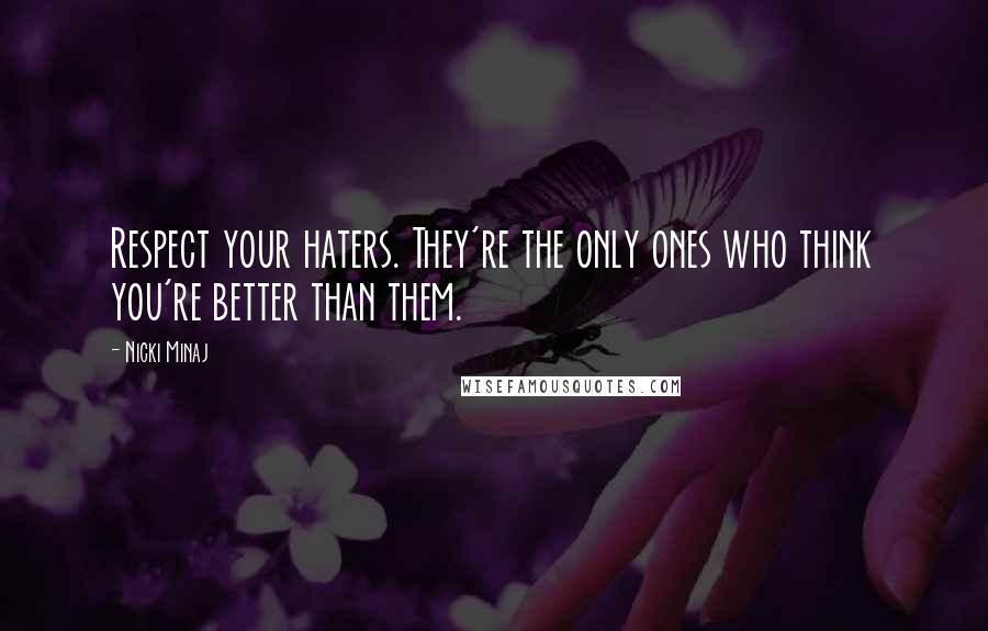 Nicki Minaj Quotes: Respect your haters. They're the only ones who think you're better than them.