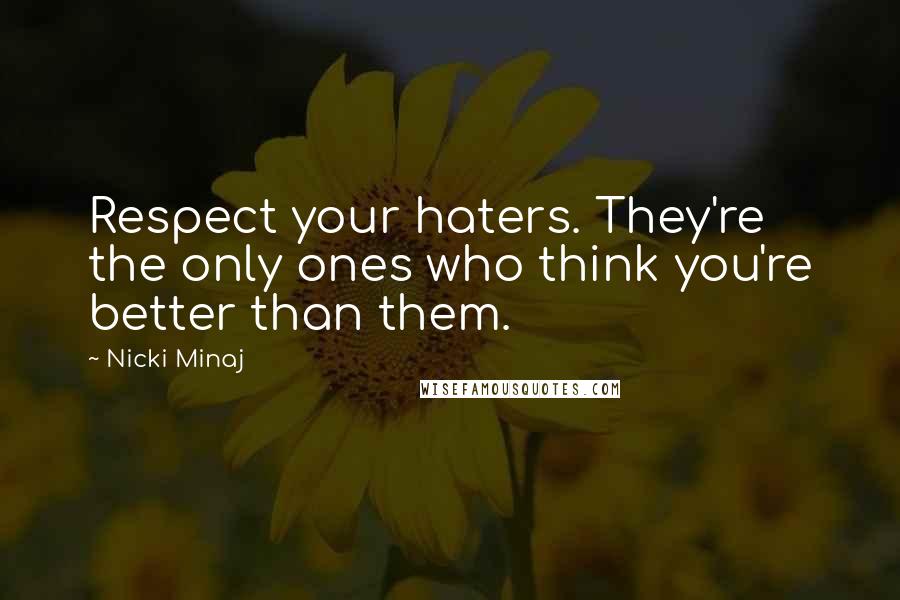 Nicki Minaj Quotes: Respect your haters. They're the only ones who think you're better than them.
