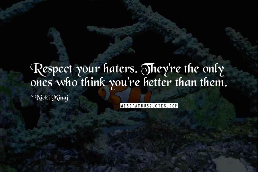Nicki Minaj Quotes: Respect your haters. They're the only ones who think you're better than them.