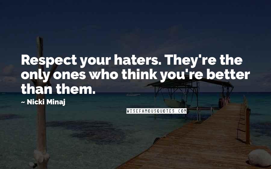 Nicki Minaj Quotes: Respect your haters. They're the only ones who think you're better than them.