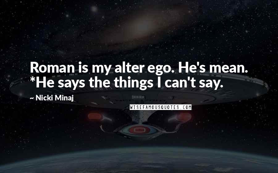 Nicki Minaj Quotes: Roman is my alter ego. He's mean. *He says the things I can't say.