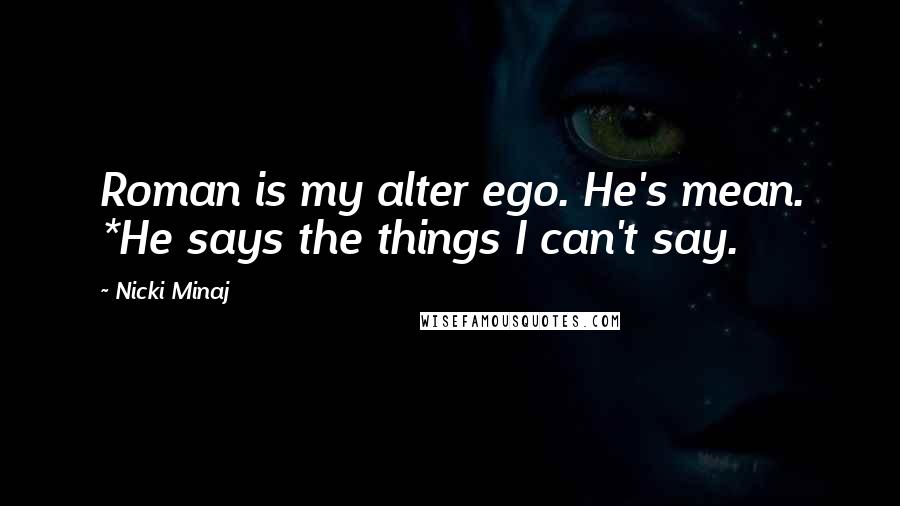 Nicki Minaj Quotes: Roman is my alter ego. He's mean. *He says the things I can't say.