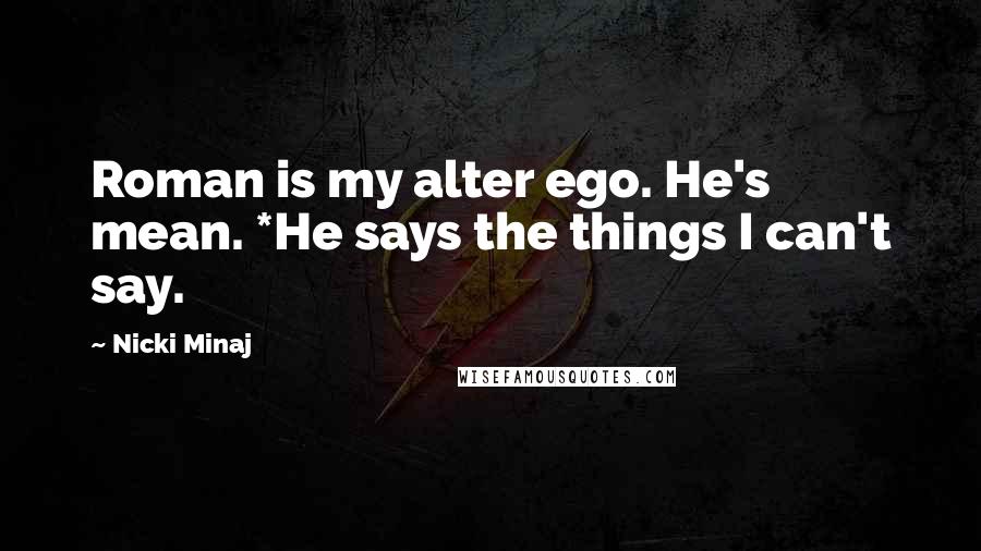 Nicki Minaj Quotes: Roman is my alter ego. He's mean. *He says the things I can't say.