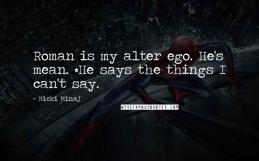 Nicki Minaj Quotes: Roman is my alter ego. He's mean. *He says the things I can't say.