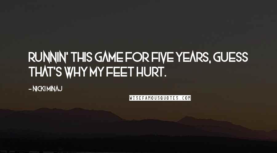 Nicki Minaj Quotes: Runnin' this game for five years, guess that's why my feet hurt.