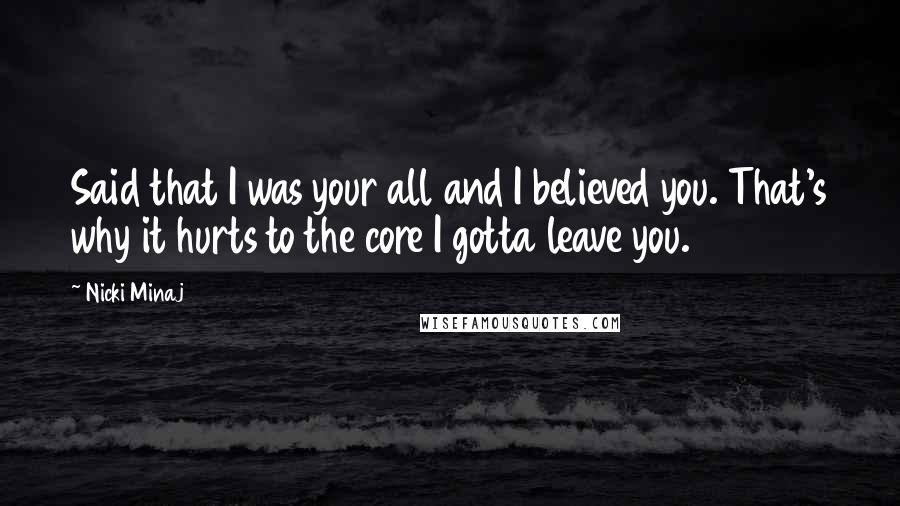Nicki Minaj Quotes: Said that I was your all and I believed you. That's why it hurts to the core I gotta leave you.