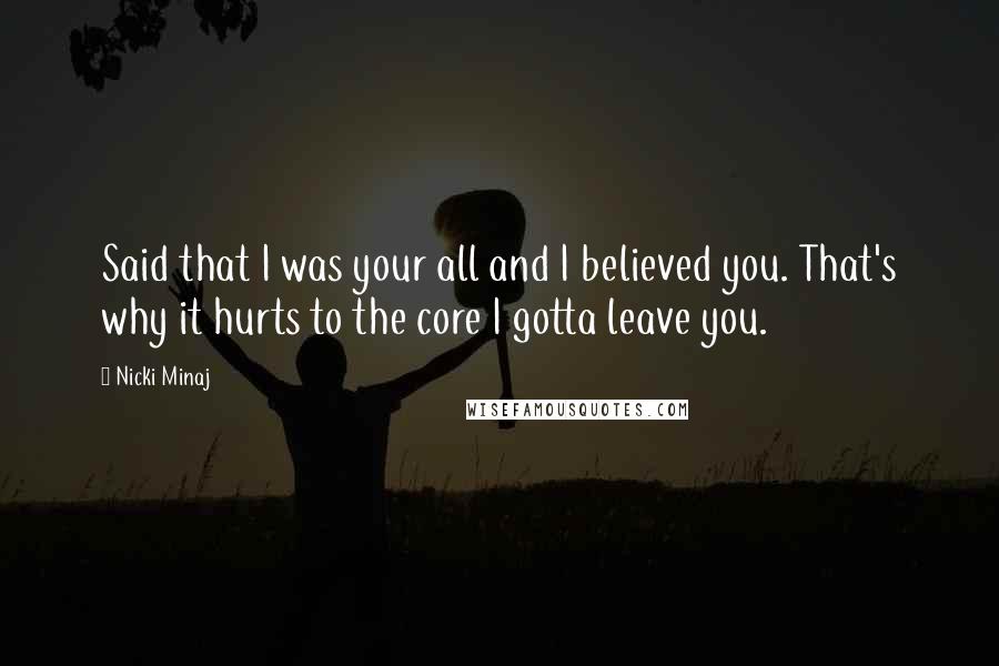 Nicki Minaj Quotes: Said that I was your all and I believed you. That's why it hurts to the core I gotta leave you.