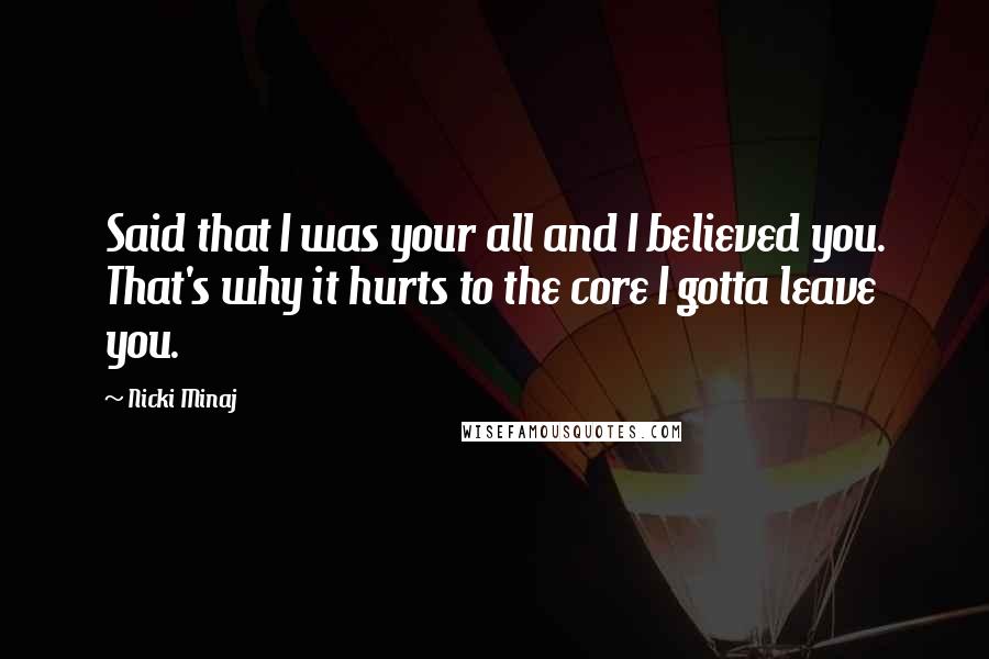 Nicki Minaj Quotes: Said that I was your all and I believed you. That's why it hurts to the core I gotta leave you.