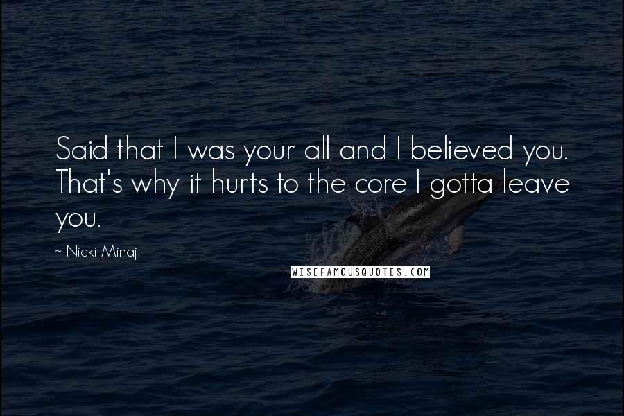 Nicki Minaj Quotes: Said that I was your all and I believed you. That's why it hurts to the core I gotta leave you.