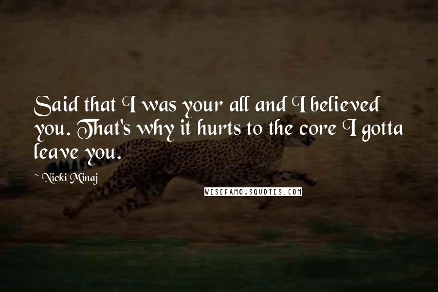 Nicki Minaj Quotes: Said that I was your all and I believed you. That's why it hurts to the core I gotta leave you.