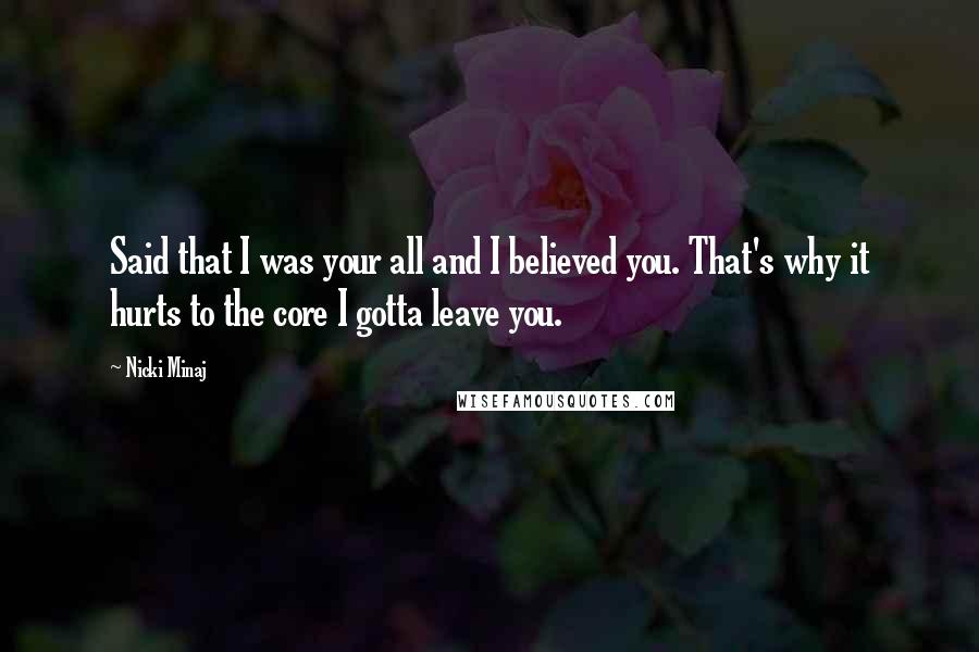 Nicki Minaj Quotes: Said that I was your all and I believed you. That's why it hurts to the core I gotta leave you.