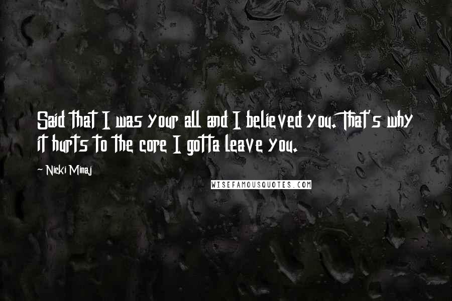 Nicki Minaj Quotes: Said that I was your all and I believed you. That's why it hurts to the core I gotta leave you.