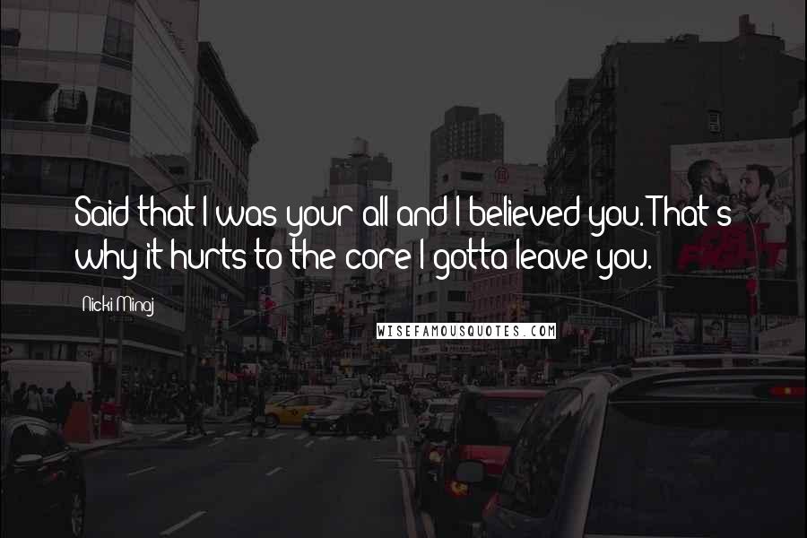 Nicki Minaj Quotes: Said that I was your all and I believed you. That's why it hurts to the core I gotta leave you.