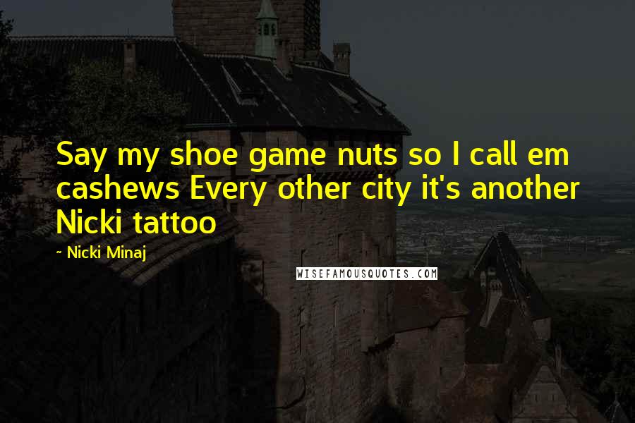 Nicki Minaj Quotes: Say my shoe game nuts so I call em cashews Every other city it's another Nicki tattoo