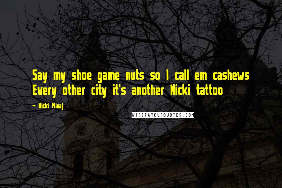 Nicki Minaj Quotes: Say my shoe game nuts so I call em cashews Every other city it's another Nicki tattoo