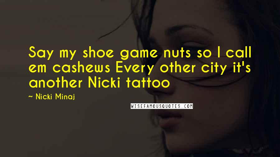 Nicki Minaj Quotes: Say my shoe game nuts so I call em cashews Every other city it's another Nicki tattoo