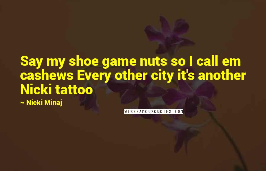 Nicki Minaj Quotes: Say my shoe game nuts so I call em cashews Every other city it's another Nicki tattoo