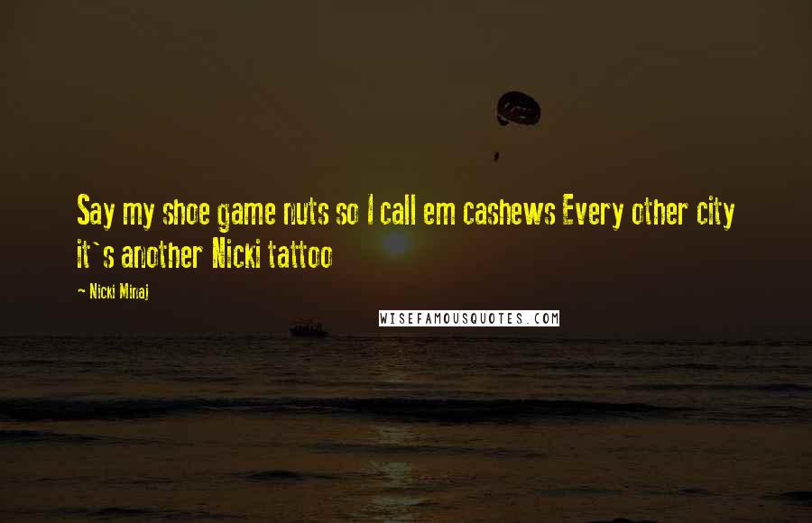 Nicki Minaj Quotes: Say my shoe game nuts so I call em cashews Every other city it's another Nicki tattoo