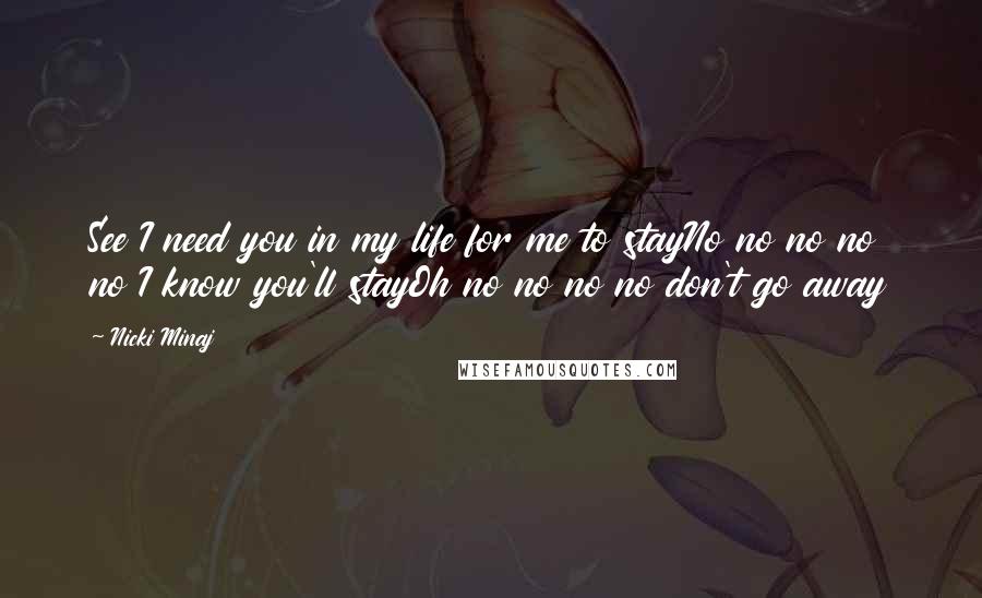 Nicki Minaj Quotes: See I need you in my life for me to stayNo no no no no I know you'll stayOh no no no no don't go away