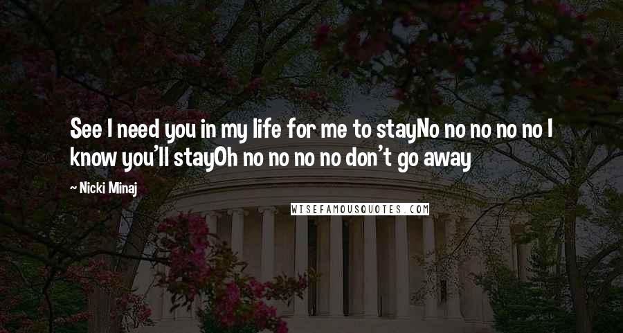 Nicki Minaj Quotes: See I need you in my life for me to stayNo no no no no I know you'll stayOh no no no no don't go away