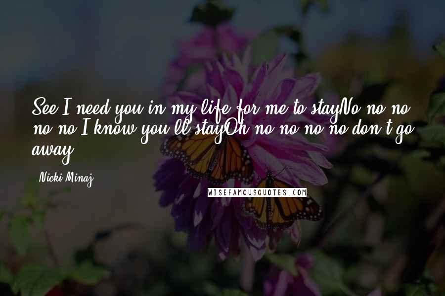 Nicki Minaj Quotes: See I need you in my life for me to stayNo no no no no I know you'll stayOh no no no no don't go away
