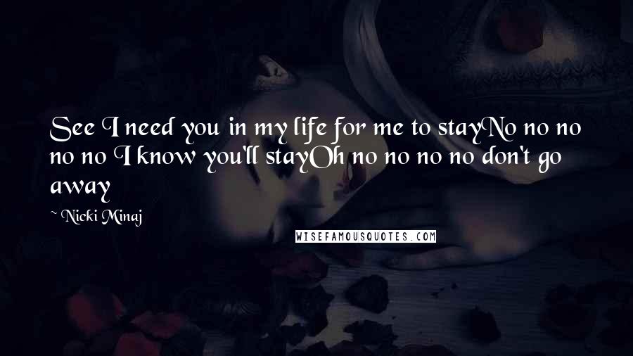 Nicki Minaj Quotes: See I need you in my life for me to stayNo no no no no I know you'll stayOh no no no no don't go away