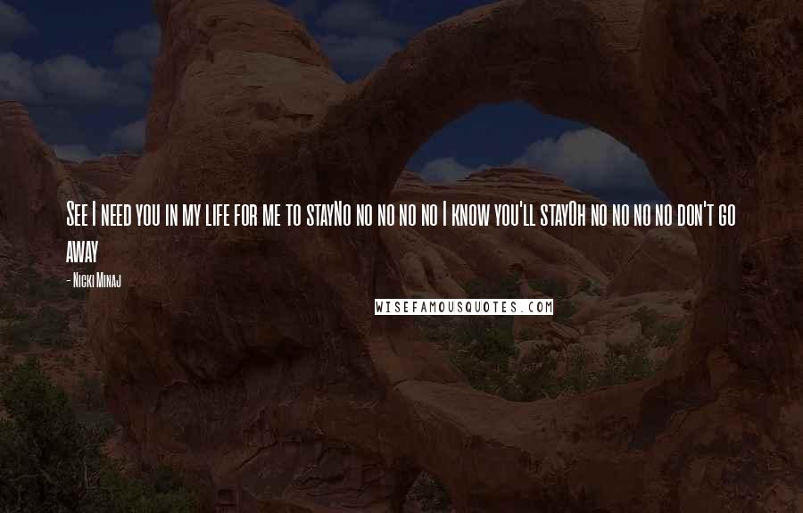 Nicki Minaj Quotes: See I need you in my life for me to stayNo no no no no I know you'll stayOh no no no no don't go away