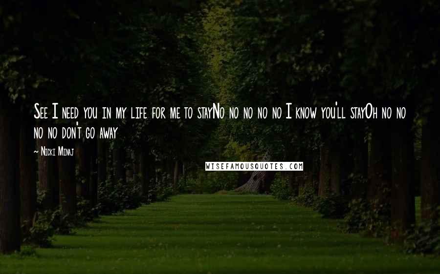 Nicki Minaj Quotes: See I need you in my life for me to stayNo no no no no I know you'll stayOh no no no no don't go away