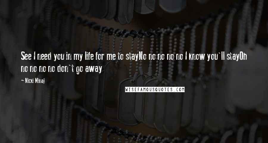 Nicki Minaj Quotes: See I need you in my life for me to stayNo no no no no I know you'll stayOh no no no no don't go away