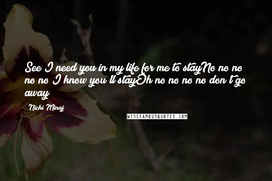 Nicki Minaj Quotes: See I need you in my life for me to stayNo no no no no I know you'll stayOh no no no no don't go away