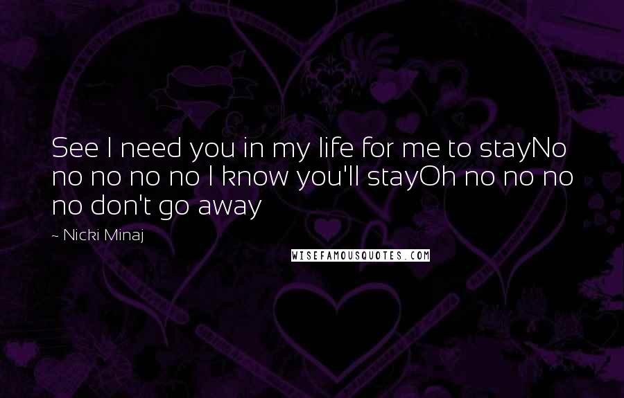 Nicki Minaj Quotes: See I need you in my life for me to stayNo no no no no I know you'll stayOh no no no no don't go away