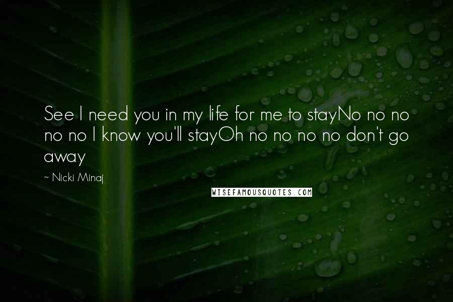 Nicki Minaj Quotes: See I need you in my life for me to stayNo no no no no I know you'll stayOh no no no no don't go away