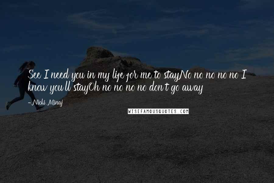 Nicki Minaj Quotes: See I need you in my life for me to stayNo no no no no I know you'll stayOh no no no no don't go away