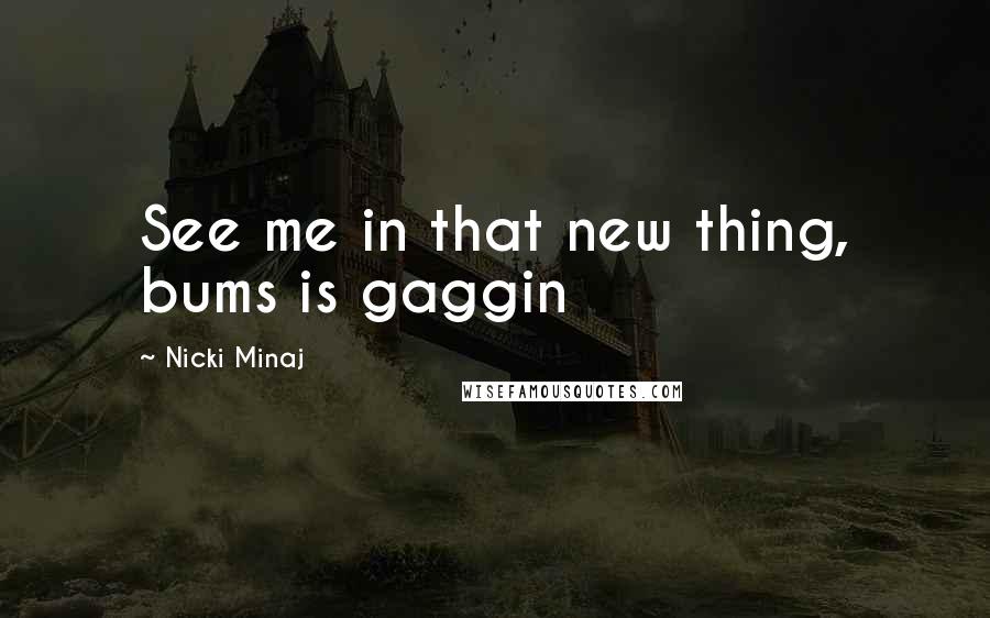 Nicki Minaj Quotes: See me in that new thing, bums is gaggin