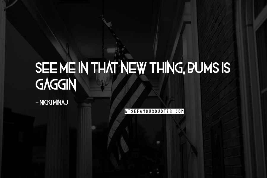 Nicki Minaj Quotes: See me in that new thing, bums is gaggin