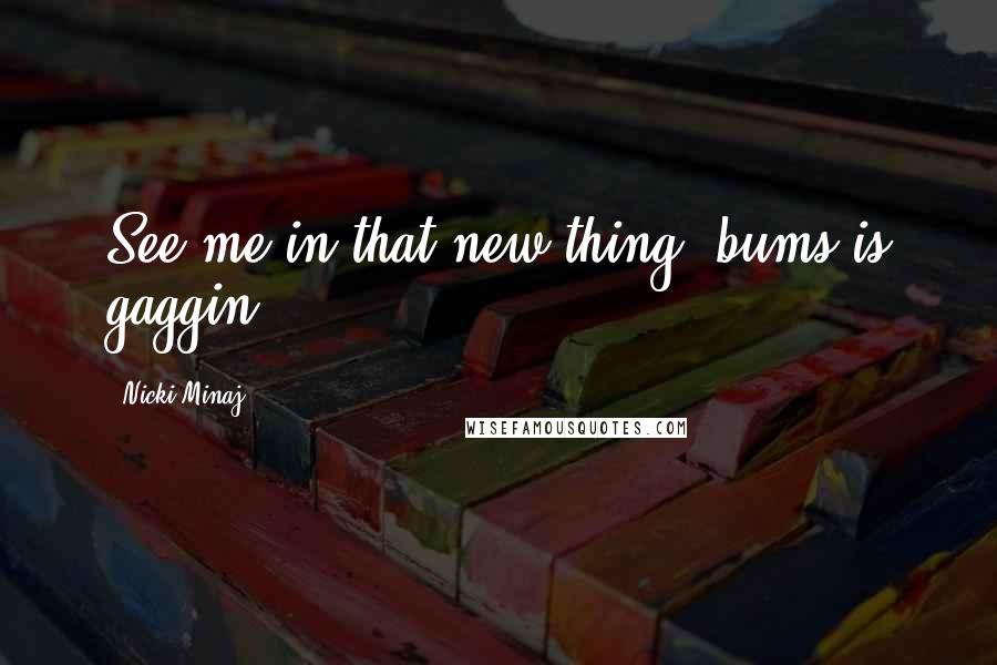 Nicki Minaj Quotes: See me in that new thing, bums is gaggin