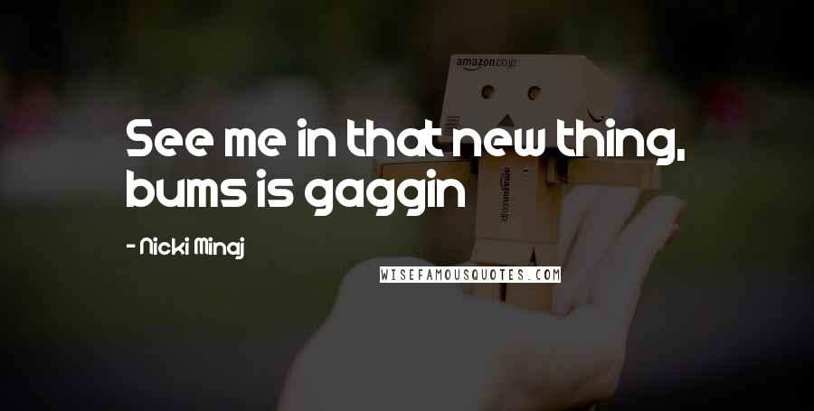 Nicki Minaj Quotes: See me in that new thing, bums is gaggin