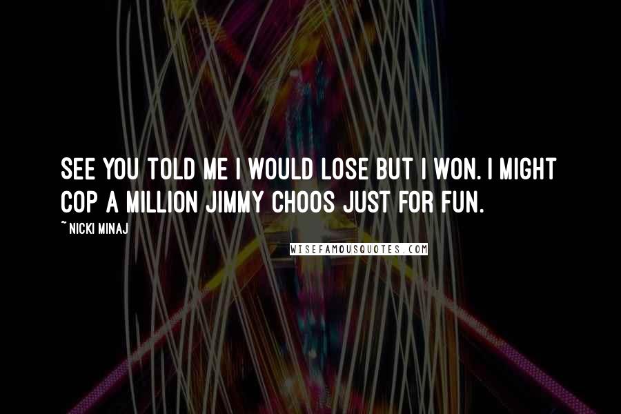 Nicki Minaj Quotes: See you told me I would lose but I won. I might cop a million Jimmy Choos just for fun.