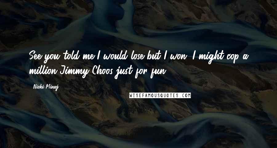 Nicki Minaj Quotes: See you told me I would lose but I won. I might cop a million Jimmy Choos just for fun.