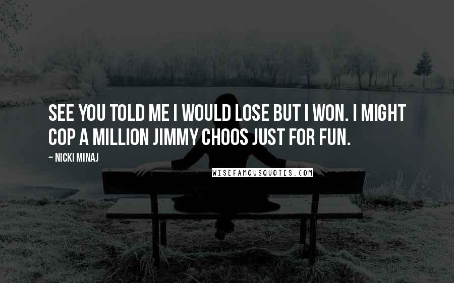 Nicki Minaj Quotes: See you told me I would lose but I won. I might cop a million Jimmy Choos just for fun.