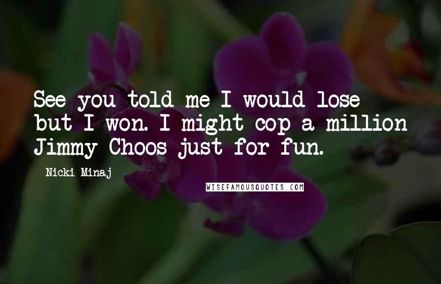 Nicki Minaj Quotes: See you told me I would lose but I won. I might cop a million Jimmy Choos just for fun.