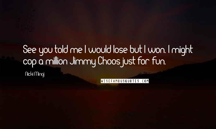 Nicki Minaj Quotes: See you told me I would lose but I won. I might cop a million Jimmy Choos just for fun.