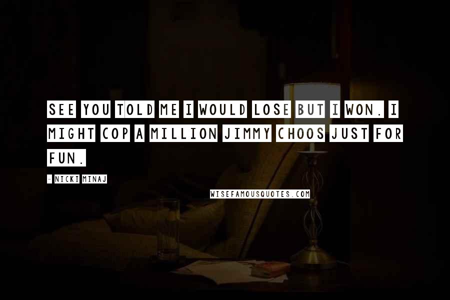 Nicki Minaj Quotes: See you told me I would lose but I won. I might cop a million Jimmy Choos just for fun.