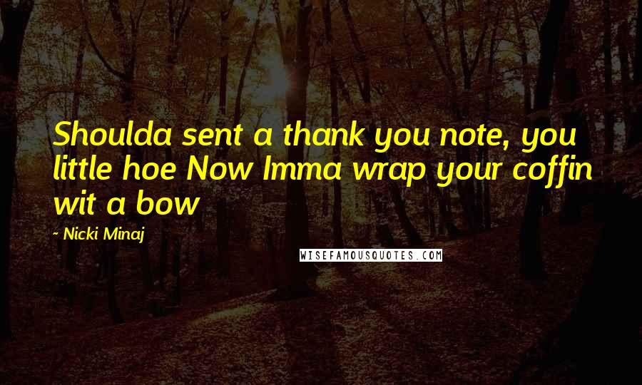 Nicki Minaj Quotes: Shoulda sent a thank you note, you little hoe Now Imma wrap your coffin wit a bow