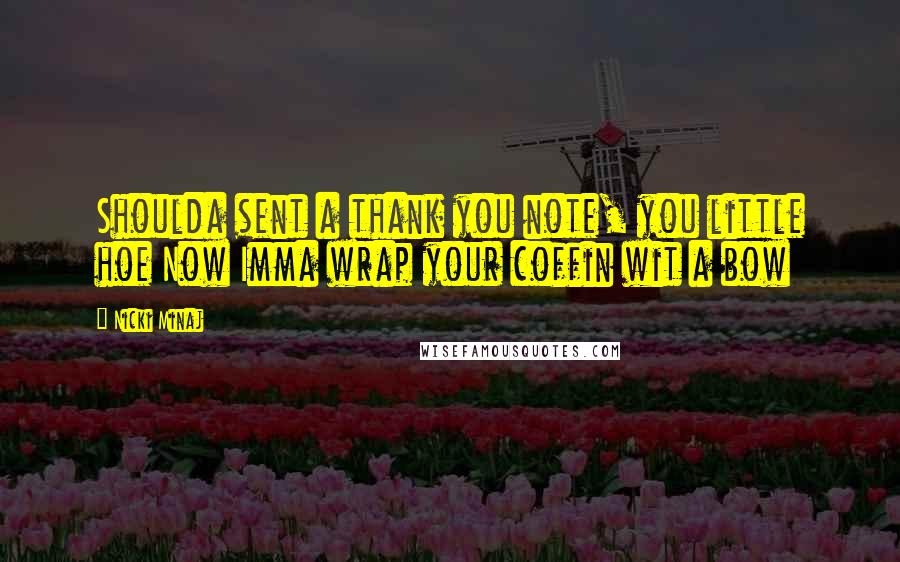 Nicki Minaj Quotes: Shoulda sent a thank you note, you little hoe Now Imma wrap your coffin wit a bow